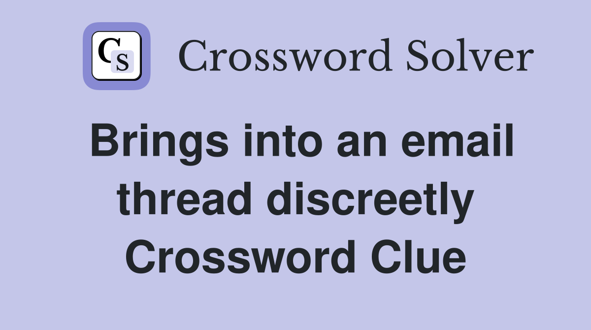Brings into an email thread discreetly Crossword Clue
