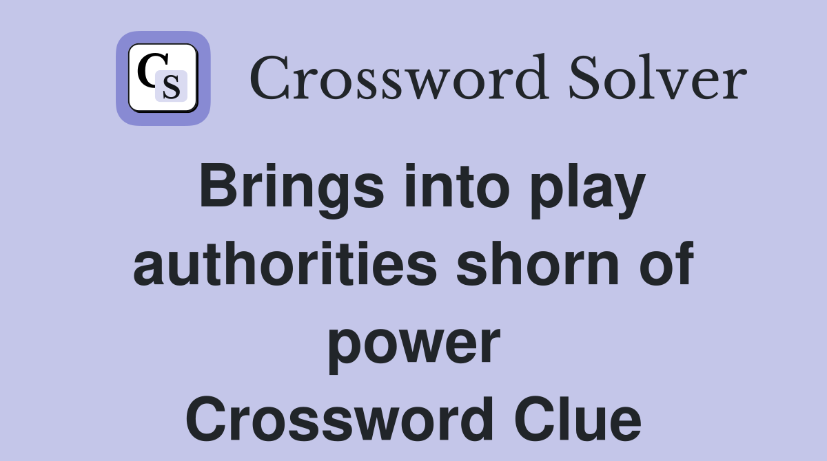 Brings into play authorities shorn of power Crossword Clue