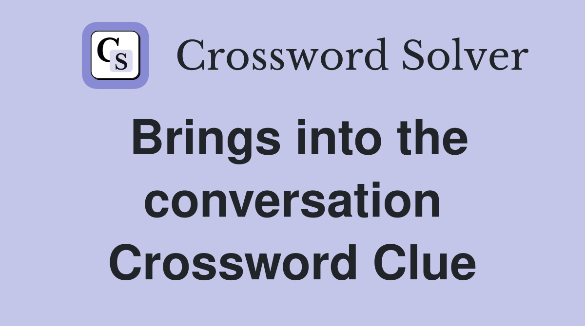 Brings into the conversation Crossword Clue