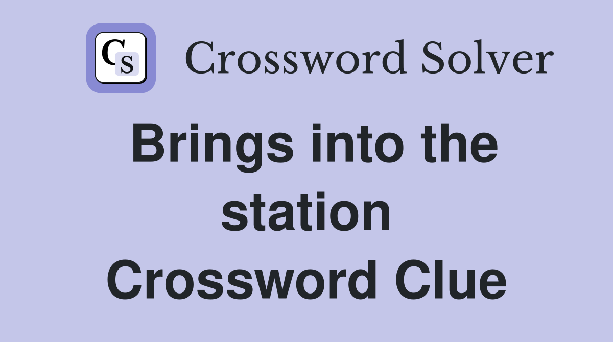 Brings into the station Crossword Clue
