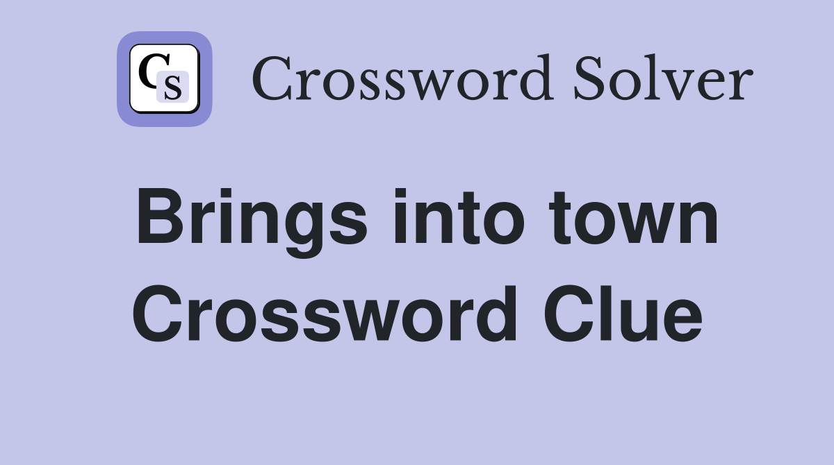 Brings into town Crossword Clue