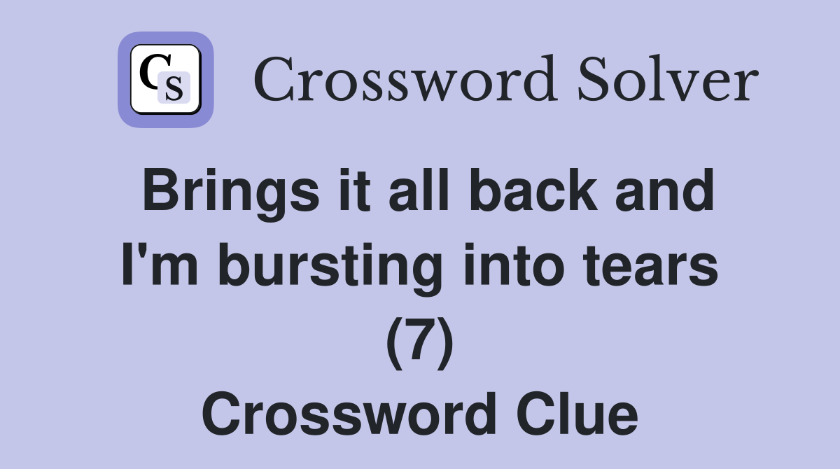 Brings it all back and I'm bursting into tears (7) Crossword Clue