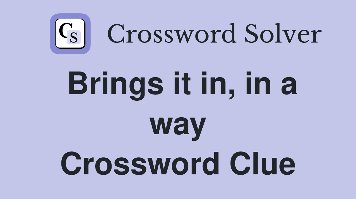 Brings it in, in a way Crossword Clue