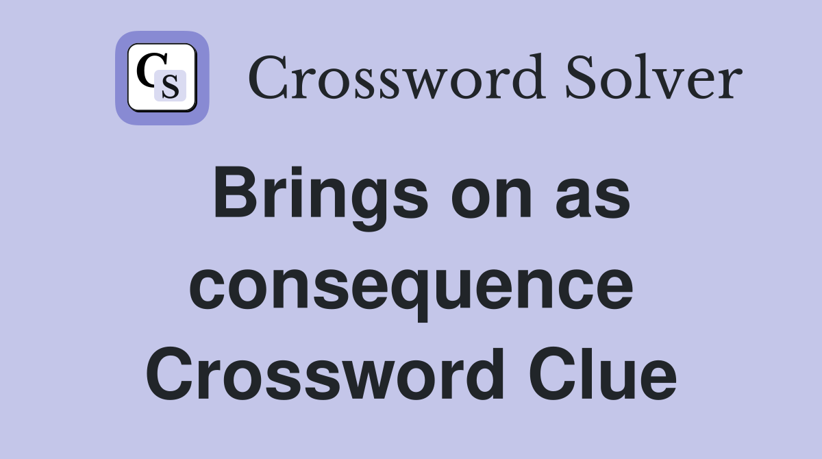 Brings on as consequence Crossword Clue
