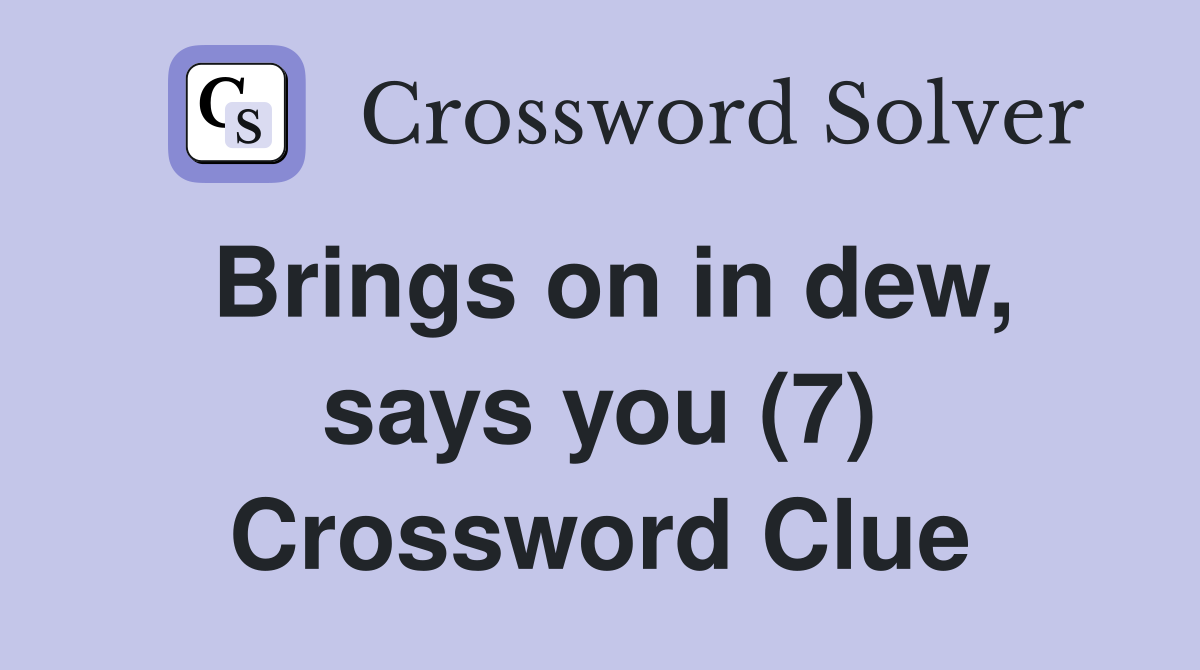 Brings on in dew, says you (7) Crossword Clue