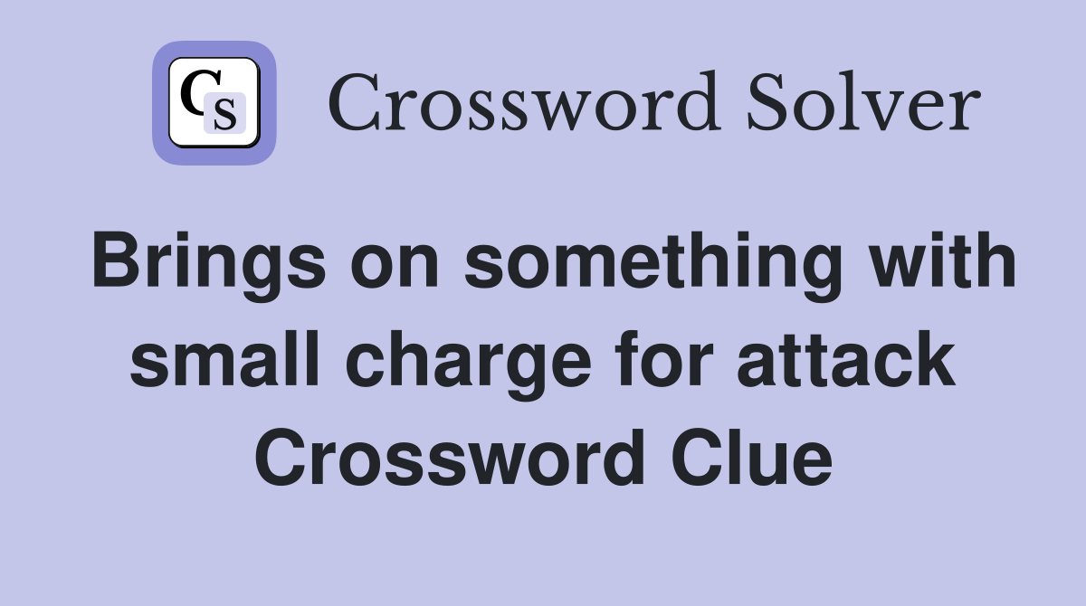 Brings on something with small charge for attack Crossword Clue