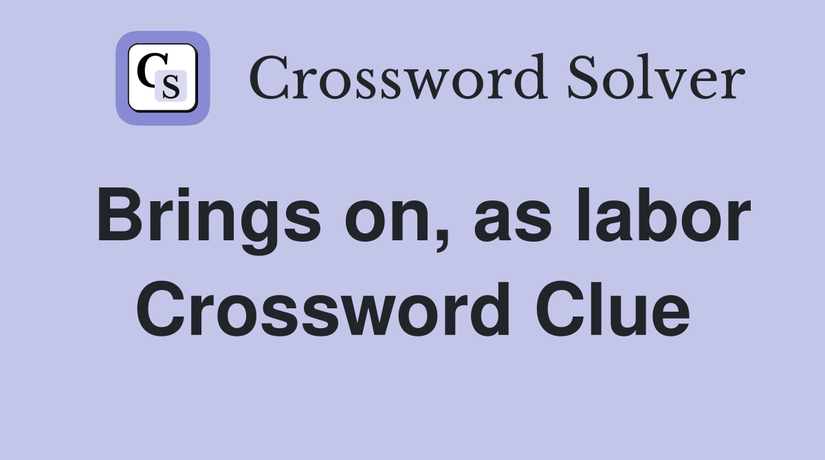 Brings on, as labor Crossword Clue