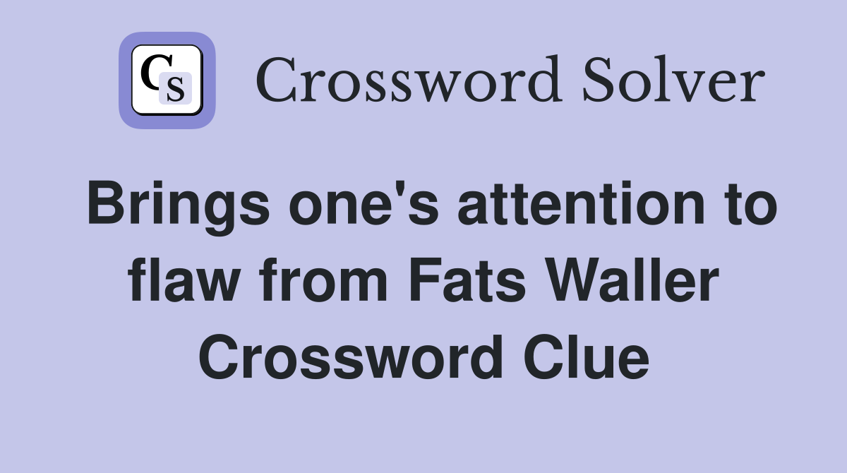 Brings one's attention to flaw from Fats Waller Crossword Clue