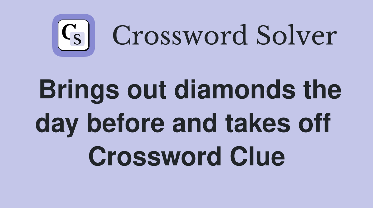 Brings out diamonds the day before and takes off  Crossword Clue