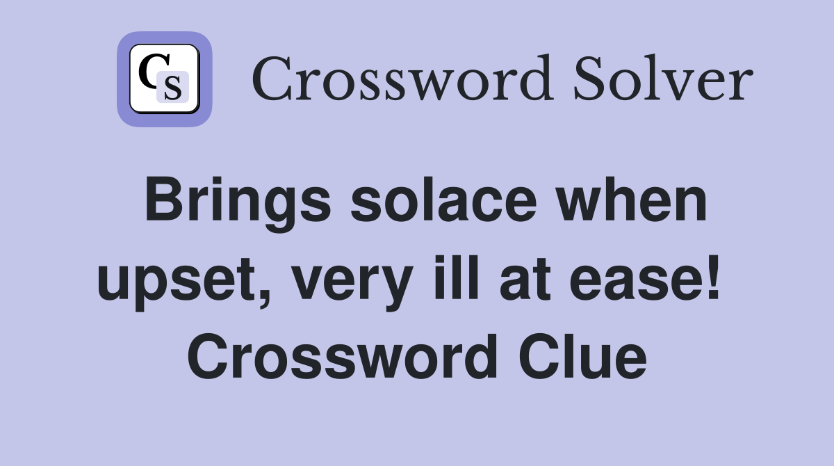 Brings solace when upset, very ill at ease!  Crossword Clue