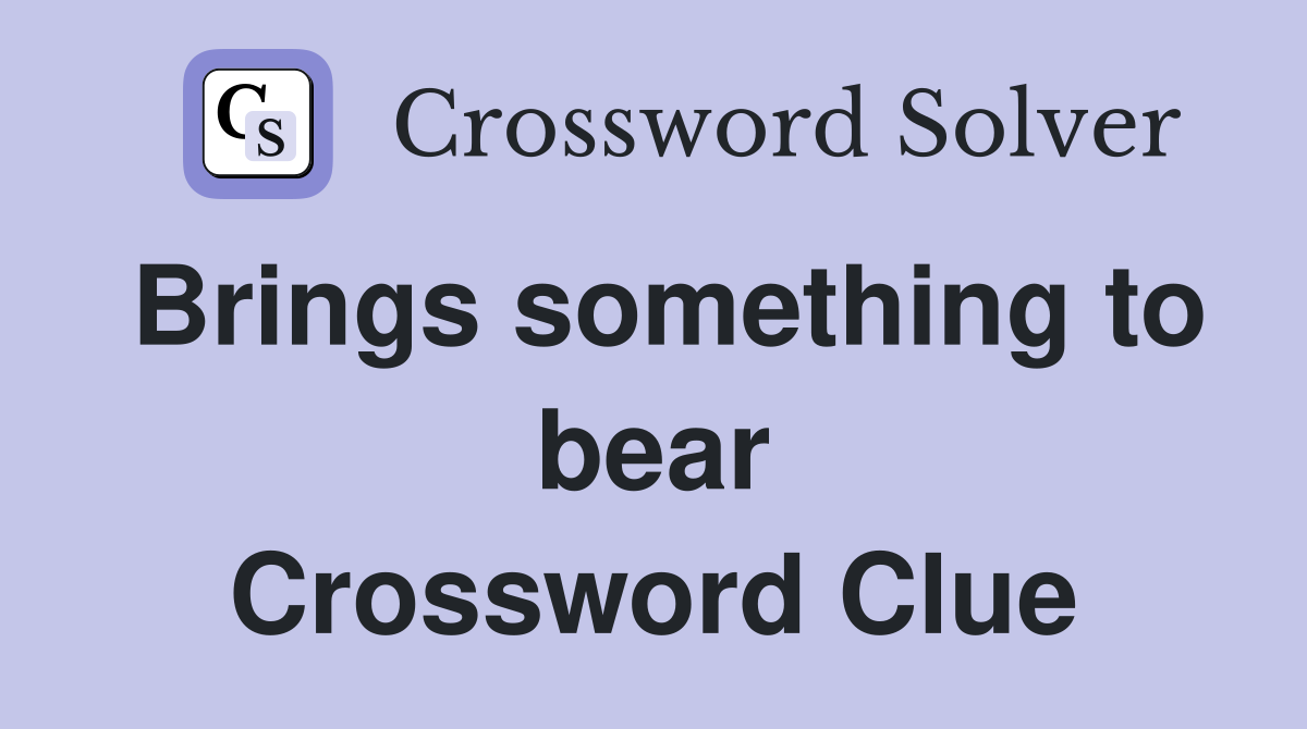 Brings something to bear Crossword Clue