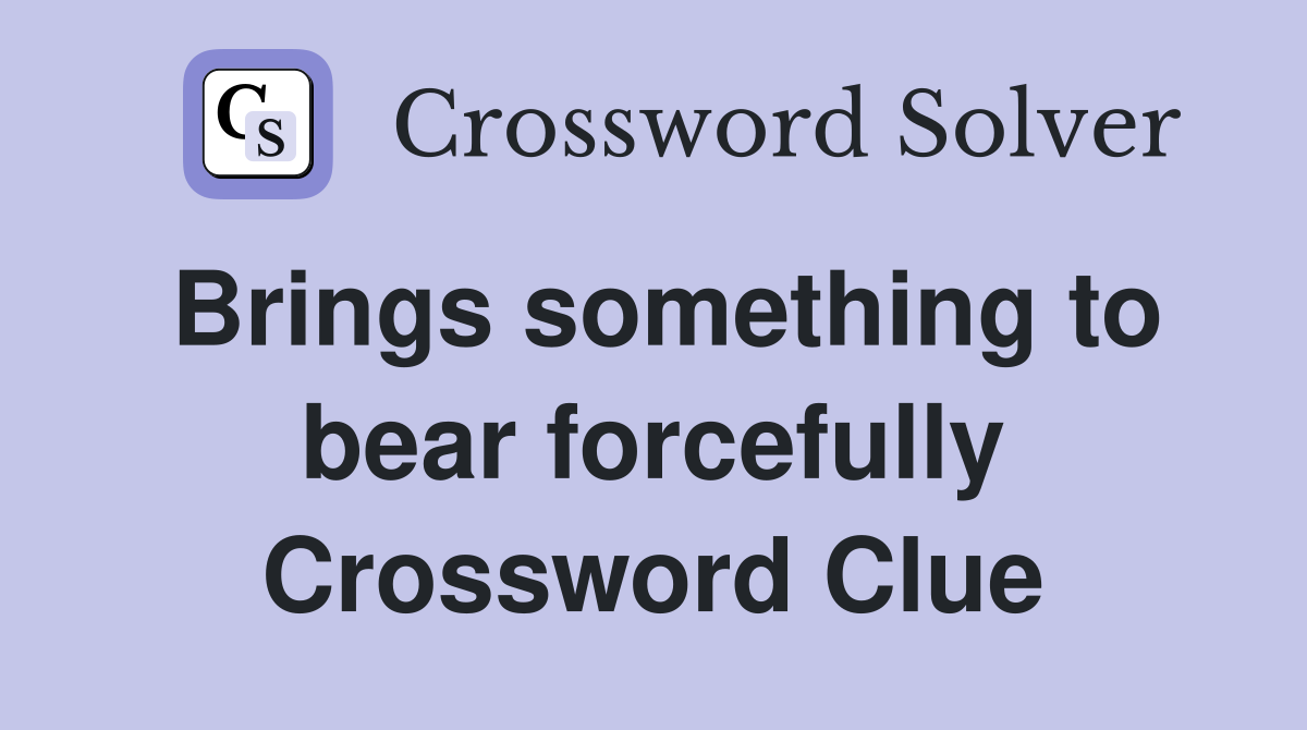 Brings something to bear forcefully Crossword Clue