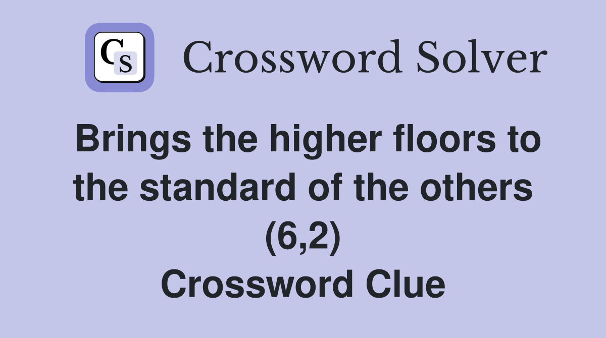 Brings the higher floors to the standard of the others (6,2) Crossword Clue