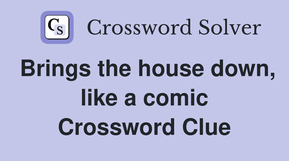 Brings the house down, like a comic Crossword Clue