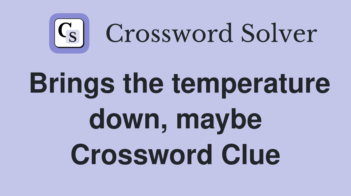 Brings the temperature down, maybe Crossword Clue