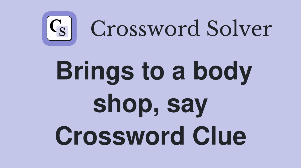 Brings to a body shop, say Crossword Clue