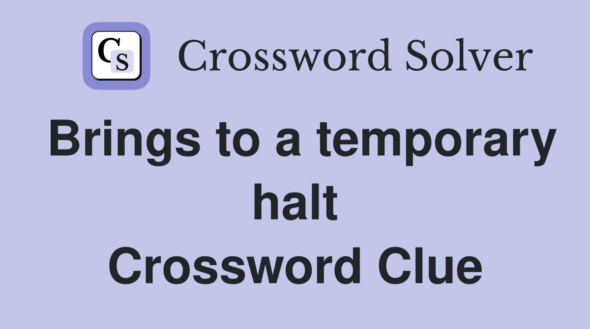 Brings to a temporary halt Crossword Clue