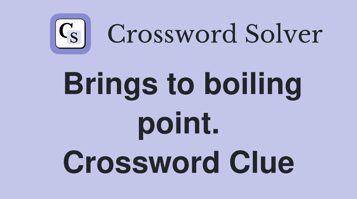 Brings to boiling point. Crossword Clue