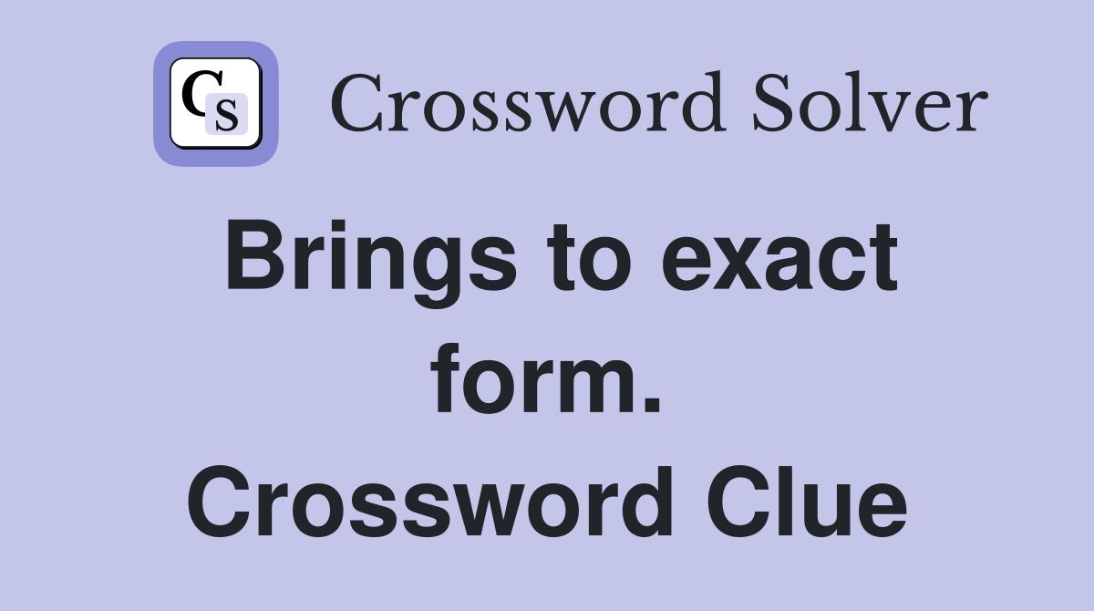 Brings to exact form. Crossword Clue