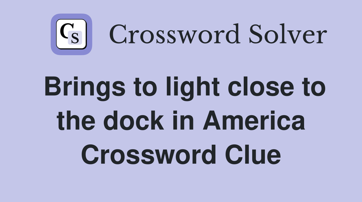 Brings to light close to the dock in America Crossword Clue