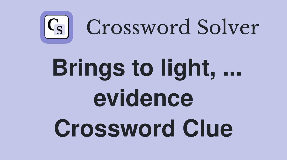 Brings to light, ... evidence Crossword Clue