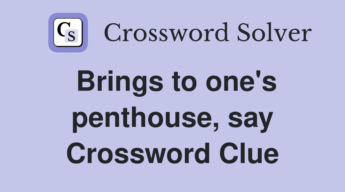 Brings to one's penthouse, say Crossword Clue