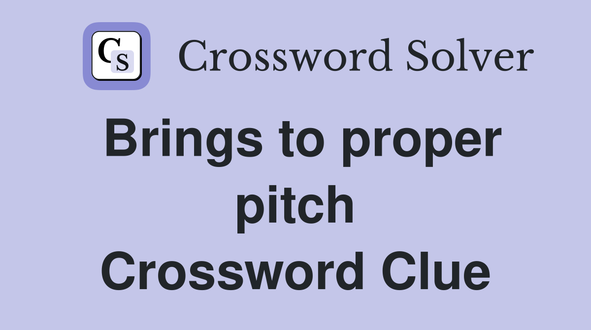 Brings to proper pitch Crossword Clue
