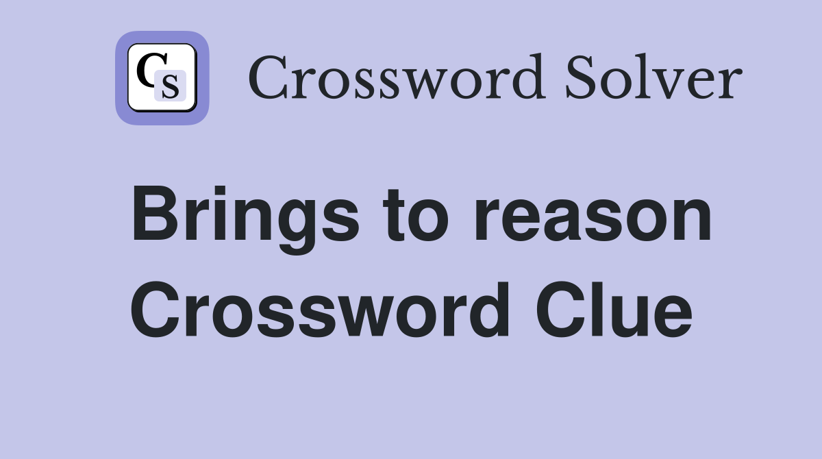 Brings to reason Crossword Clue