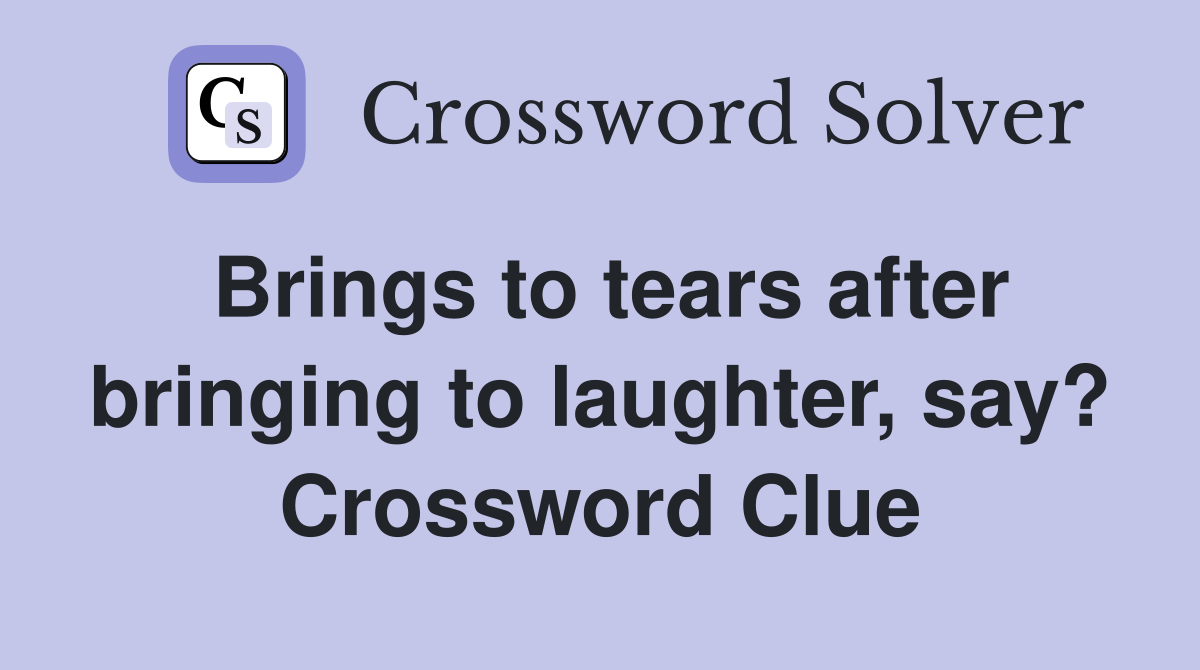 Brings to tears after bringing to laughter, say? Crossword Clue