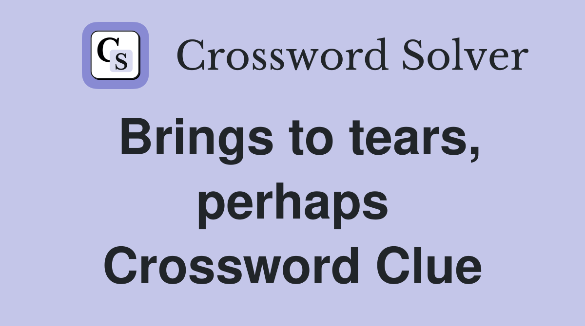 Brings to tears, perhaps Crossword Clue