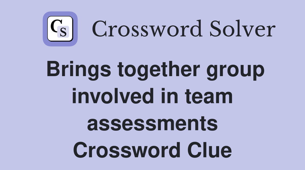 Brings together group involved in team assessments Crossword Clue