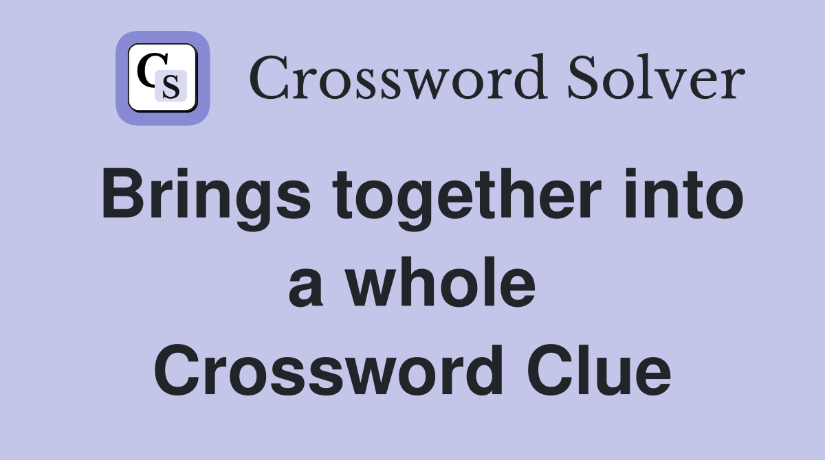 Brings together into a whole Crossword Clue