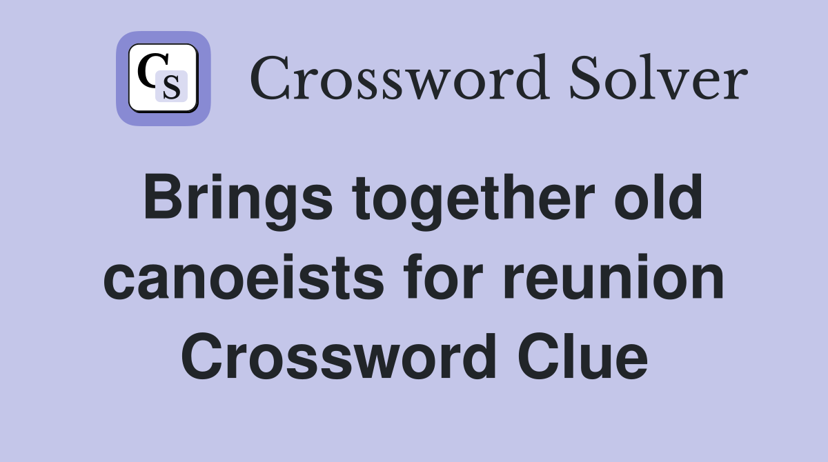 Brings together old canoeists for reunion Crossword Clue