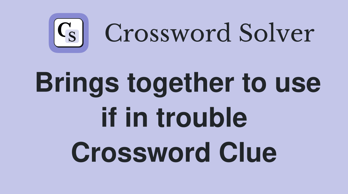 Brings together to use if in trouble Crossword Clue