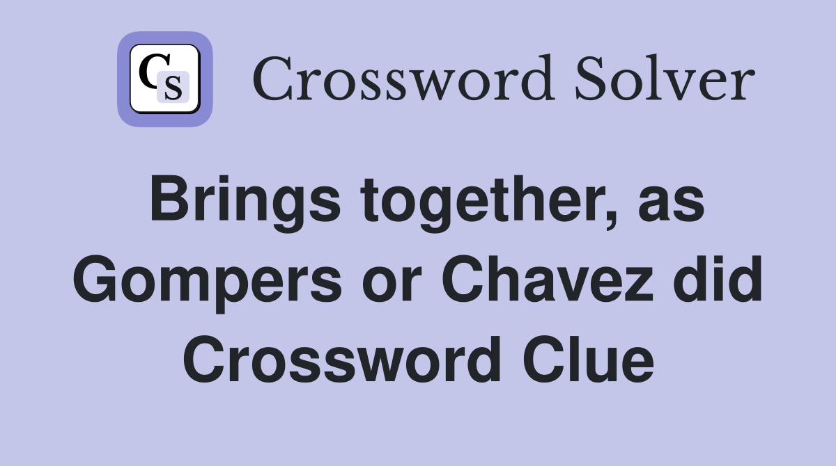 Brings together, as Gompers or Chavez did Crossword Clue