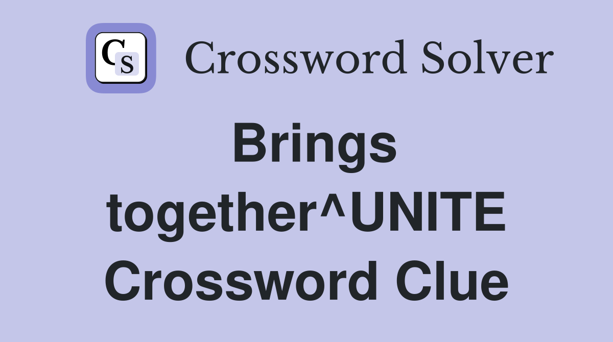 Brings together^UNITE Crossword Clue