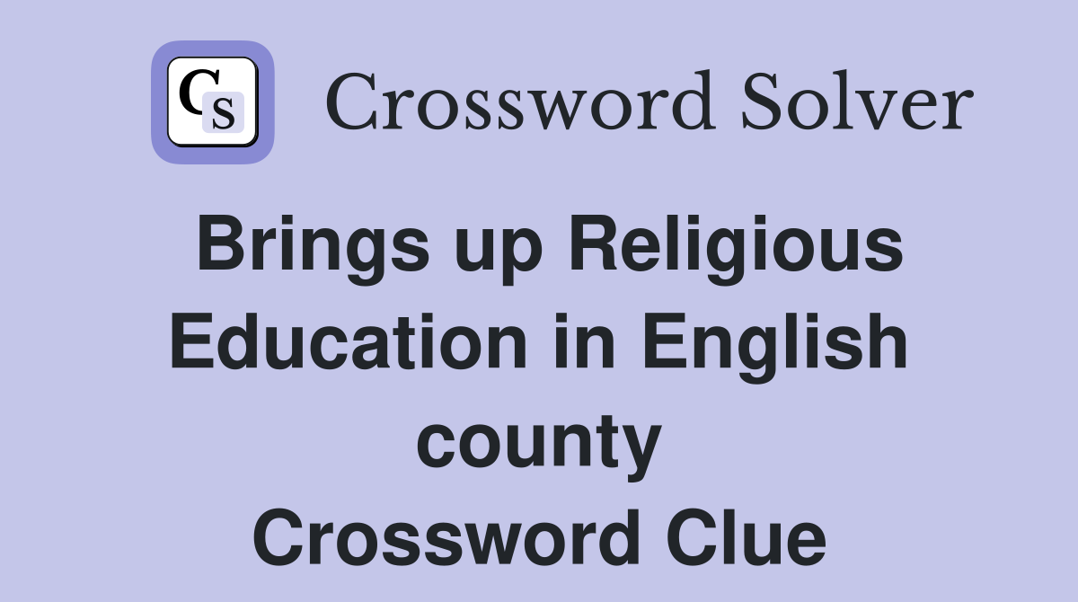 Brings up Religious Education in English county Crossword Clue