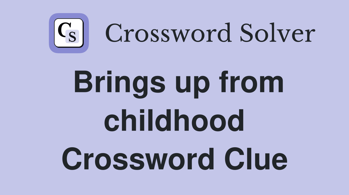 Brings up from childhood Crossword Clue