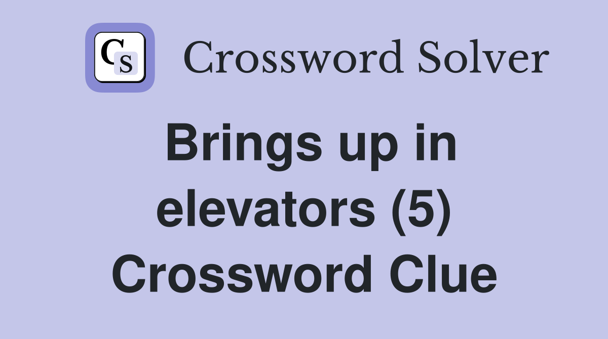 Brings up in elevators (5) Crossword Clue