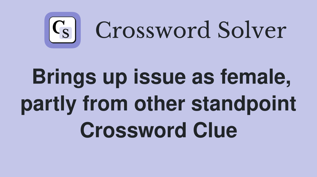 Brings up issue as female, partly from other standpoint Crossword Clue
