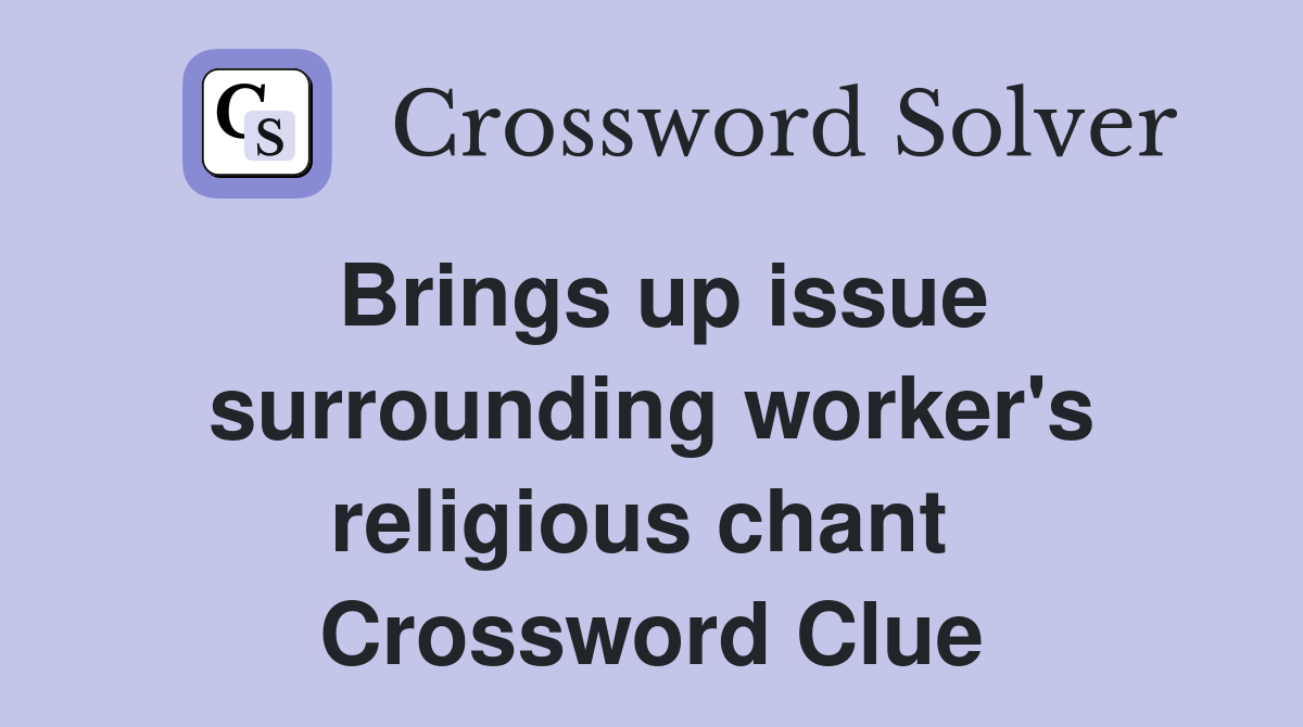 Brings up issue surrounding worker's religious chant  Crossword Clue
