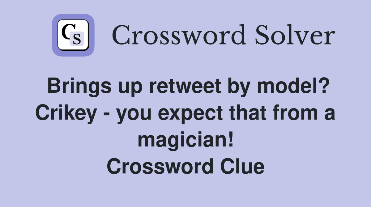 Brings up retweet by model? Crikey - you expect that from a magician! Crossword Clue