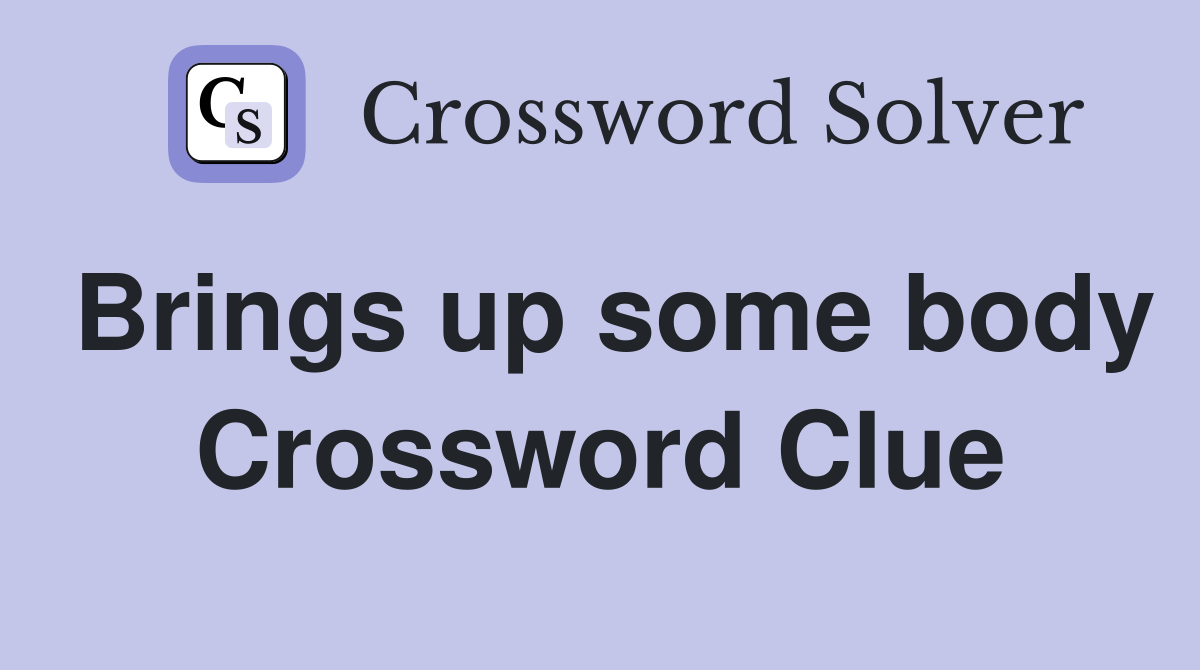 Brings up some body Crossword Clue