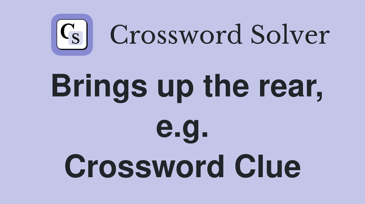 Brings up the rear, e.g. Crossword Clue