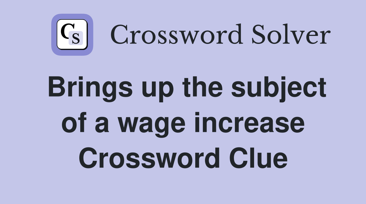 Brings up the subject of a wage increase Crossword Clue