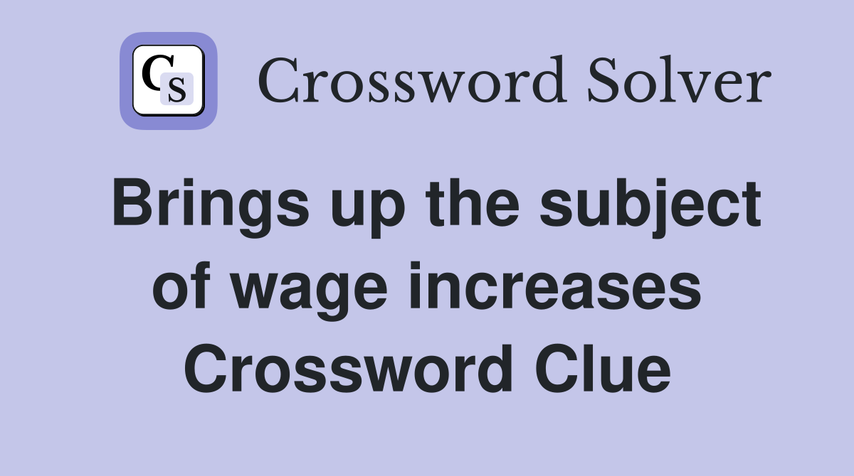 Brings up the subject of wage increases Crossword Clue