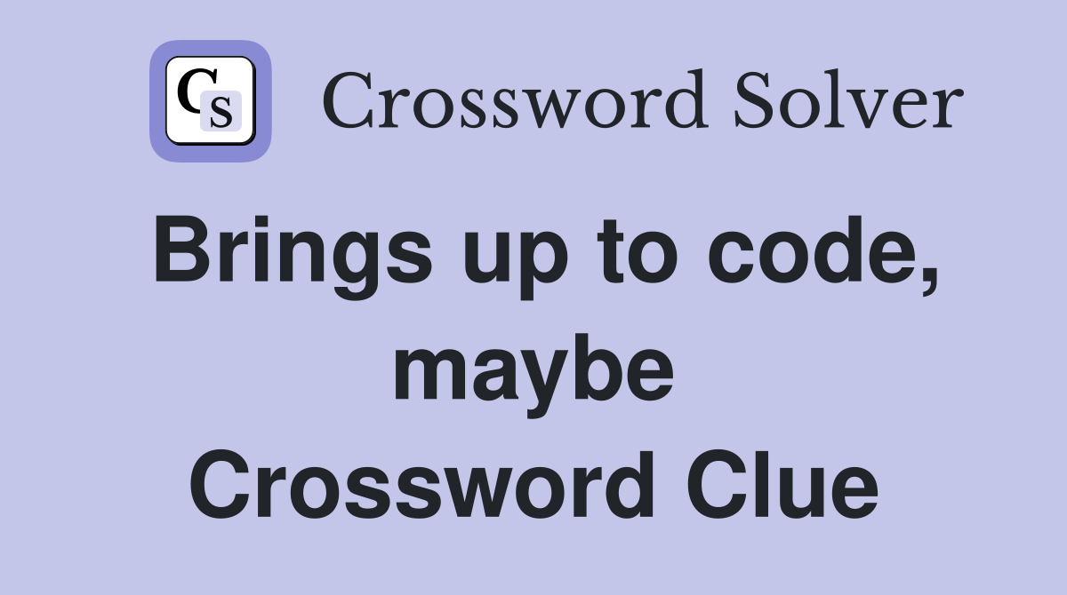 Brings up to code, maybe Crossword Clue