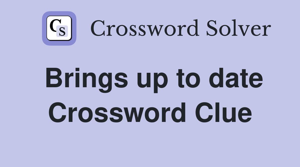 Brings up to date Crossword Clue