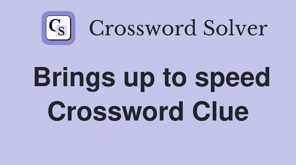 Brings up to speed Crossword Clue