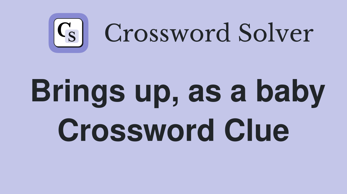 Brings up, as a baby Crossword Clue